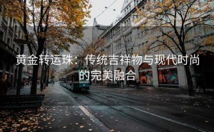 黄金转运珠:传统吉祥物与现代时尚的完美融合