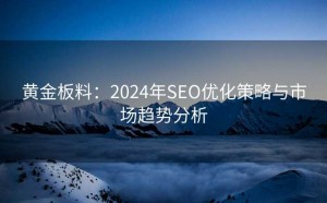黄金板料:2024年SEO优化策略与市场趋势分析