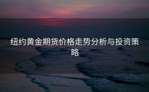 纽约黄金期货价格走势分析与投资策略