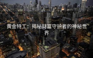 黄金特工:揭秘财富守护者的神秘世界