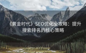 《黄金时代》SEO优化全攻略:提升搜索排名的核心策略