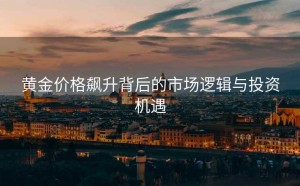 黄金价格飙升背后的市场逻辑与投资机遇