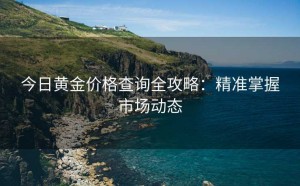 今日黄金价格查询全攻略:精准掌握市场动态