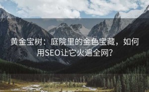 黄金宝树:庭院里的金色宝藏,如何用SEO让它火遍全网?