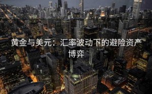 黄金与美元:汇率波动下的避险资产博弈