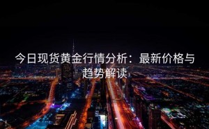 今日现货黄金行情分析:最新价格与趋势解读