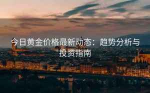 今日黄金价格最新动态:趋势分析与投资指南