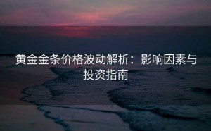 黄金金条价格波动解析:影响因素与投资指南