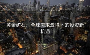 黄金矿石:全球需求激增下的投资新机遇