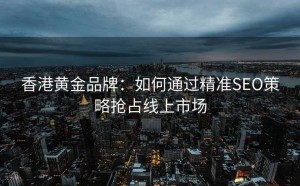 香港黄金品牌:如何通过精准SEO策略抢占线上市场