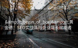 <|begin_of_box|>黄金德:SEO实战派与企业增长赋能者