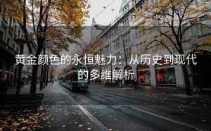 黄金颜色的永恒魅力:从历史到现代的多维解析