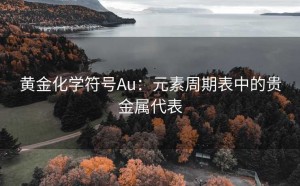 黄金化学符号Au:元素周期表中的贵金属代表