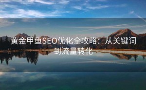 黄金甲鱼SEO优化全攻略:从关键词到流量转化