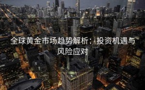 全球黄金市场趋势解析:投资机遇与风险应对