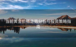 当前黄金价格走势分析与投资策略指南