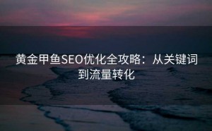 黄金甲鱼SEO优化全攻略:从关键词到流量转化