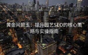 黄金间碧玉:提升园艺SEO的核心策略与实操指南