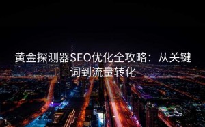 黄金探测器SEO优化全攻略:从关键词到流量转化