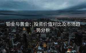 铂金与黄金:投资价值对比及市场趋势分析