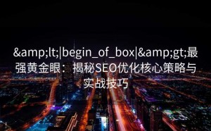 <|begin_of_box|>最强黄金眼:揭秘SEO优化核心策略与实战技巧