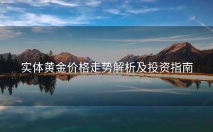 实体黄金价格走势解析及投资指南
