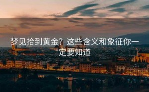梦见拾到黄金?这些含义和象征你一定要知道
