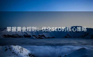 掌握黄金规则:优化SEO的核心策略