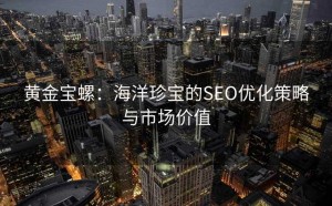 黄金宝螺:海洋珍宝的SEO优化策略与市场价值