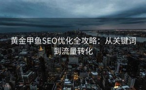 黄金甲鱼SEO优化全攻略:从关键词到流量转化