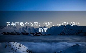 黄金回收全攻略:流程、技巧与避坑指南