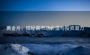 黄金片:揭秘其市场价值与投资潜力