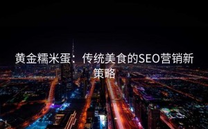黄金糯米蛋:传统美食的SEO营销新策略