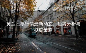 黄金股票行情最新动态:趋势分析与投资策略