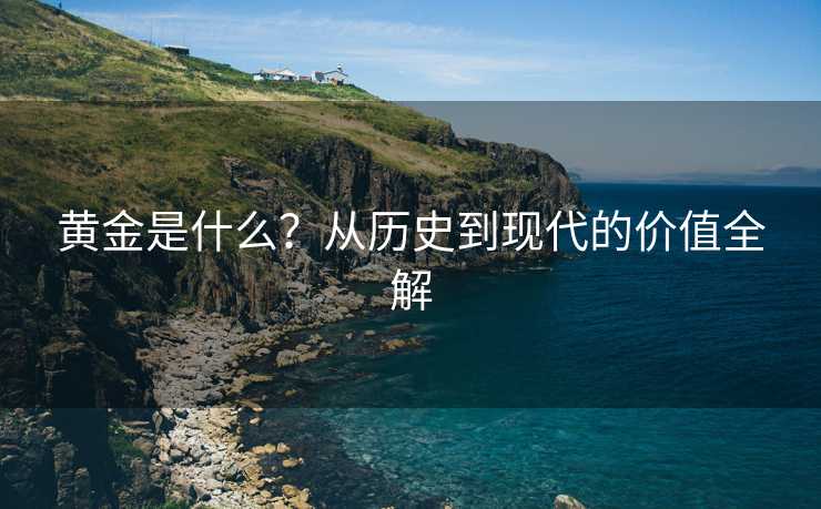 黄金是什么？从历史到现代的价值全解