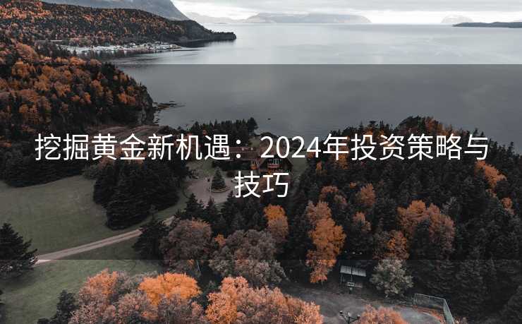挖掘黄金新机遇：2024年投资策略与技巧