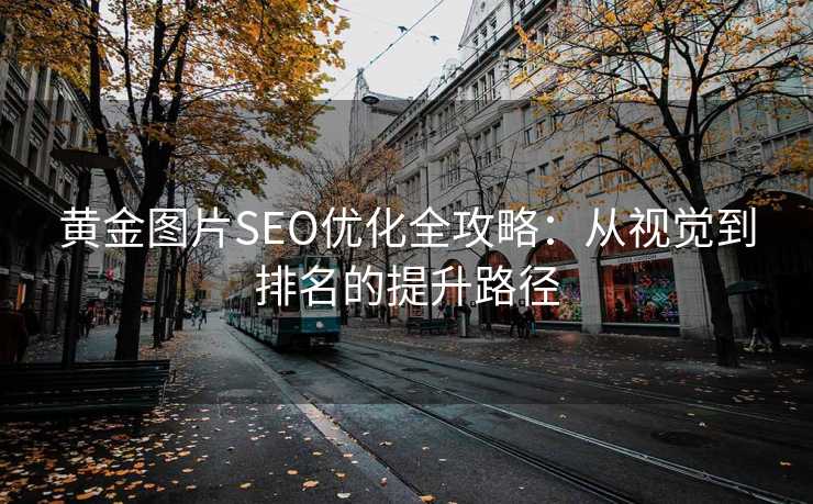 黄金图片SEO优化全攻略：从视觉到排名的提升路径