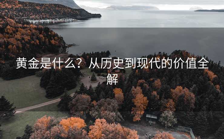 黄金是什么？从历史到现代的价值全解
