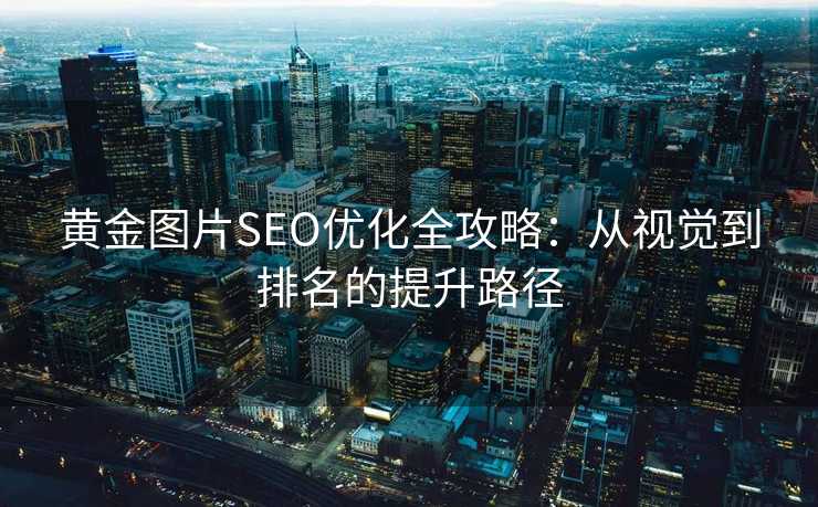 黄金图片SEO优化全攻略：从视觉到排名的提升路径