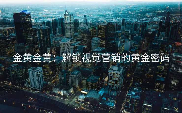 金黄金黄：解锁视觉营销的黄金密码