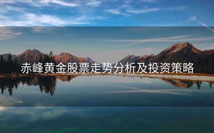 赤峰黄金股票走势分析及投资策略