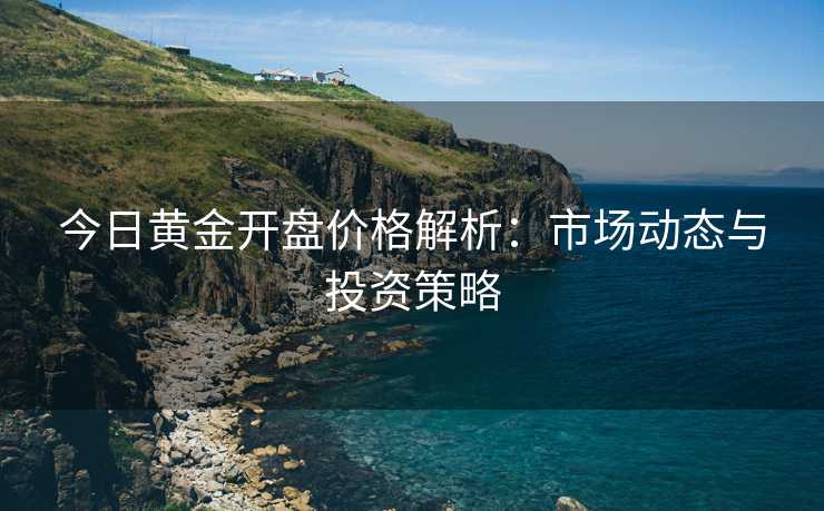 今日黄金开盘价格解析：市场动态与投资策略