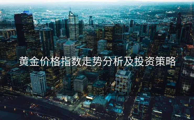 黄金价格指数走势分析及投资策略
