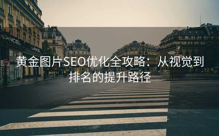 黄金图片SEO优化全攻略：从视觉到排名的提升路径
