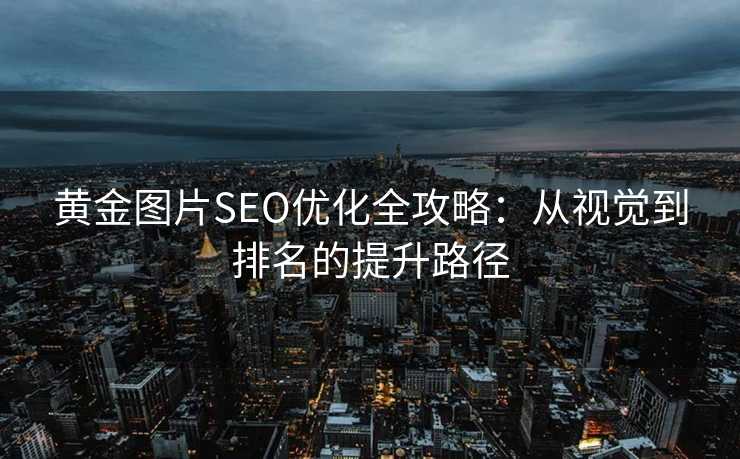 黄金图片SEO优化全攻略：从视觉到排名的提升路径