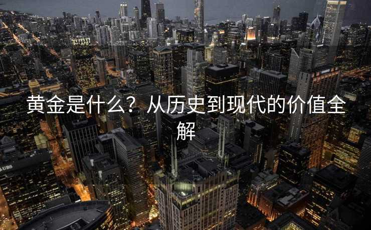 黄金是什么？从历史到现代的价值全解