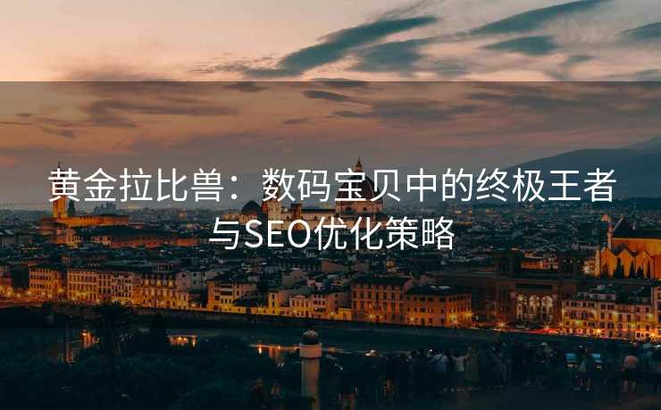 黄金拉比兽：数码宝贝中的终极王者与SEO优化策略