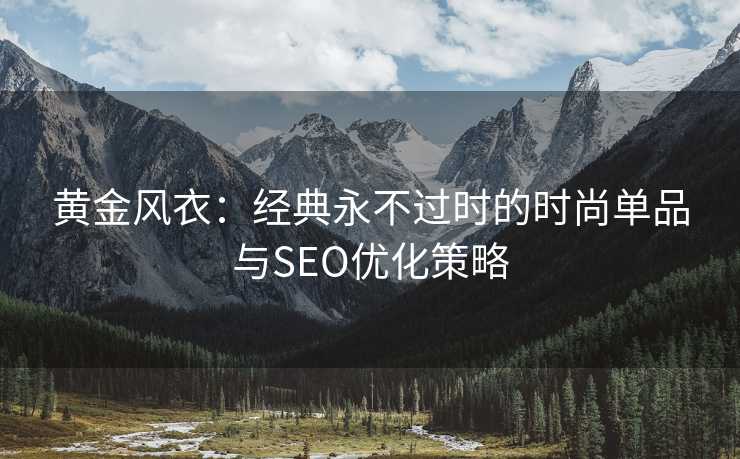 黄金风衣：经典永不过时的时尚单品与SEO优化策略