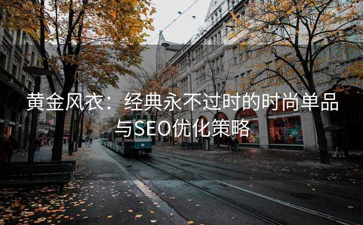 黄金风衣：经典永不过时的时尚单品与SEO优化策略