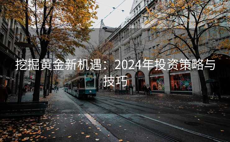 挖掘黄金新机遇：2024年投资策略与技巧